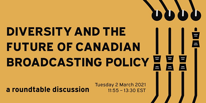 On a yellow background, black text reads "Diversity and the future of Canadian Broadcasting Policy, a roundtable discussion Tuesday 2 March 2021, 11:55 - 13:30 EST"