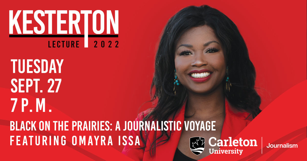Kesterton Lecture 2022 Tuesday, Sept. 27, 7 p.m. Black on the Prairies: a Journalistic Voyage featuring Omayra Issa. Carlton University Journalism