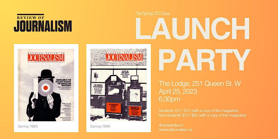 Review of Journalism The Spring 2023 Issue Lodge on Queen 251 Queen St W. 6:30 pm April 25, 2023 $10 ticket or $15 ticket + copy of issue @reviewofjourn reviewofjournalism.ca