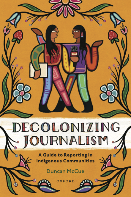 Decolonizing Journalism: A Guide to Reporting in Indigenous Communities Duncan McCue Oxford
