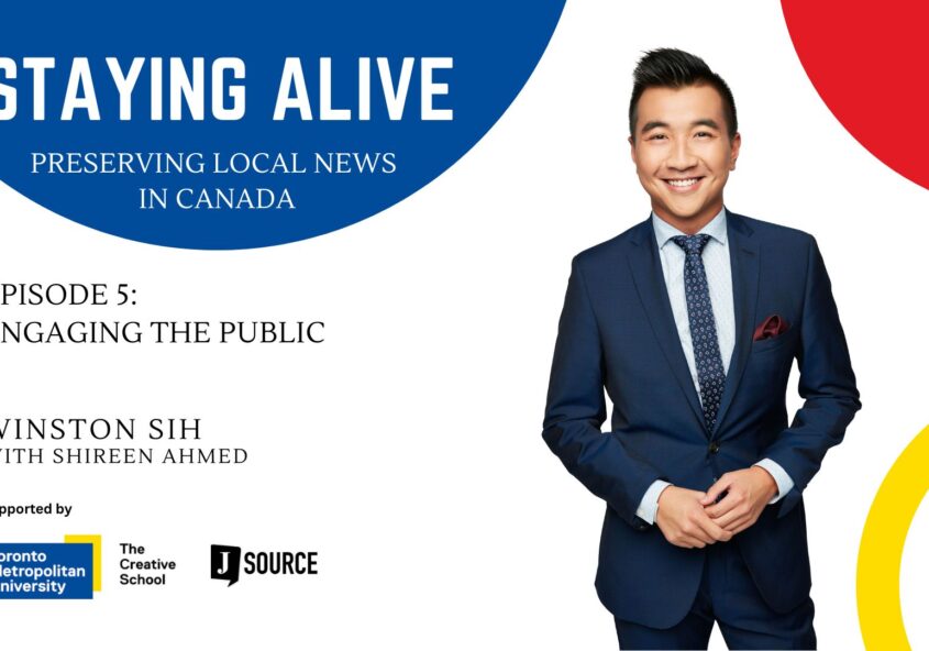Staying Alive Preserving Local News in Canada Episode 5 Engaging the public Winston Sih with Shireen Ahmed Supported by the Creative School at Toronto Metropolitan University and J-Source